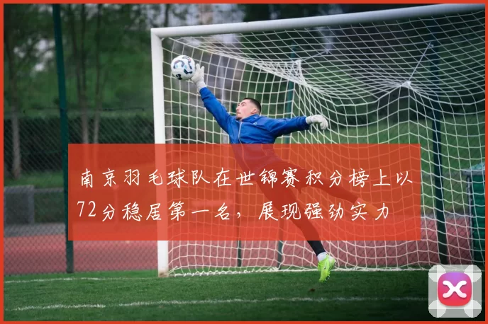 南京羽毛球队在世锦赛积分榜上以72分稳居第一名，展现强劲实力