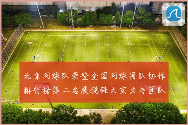 北京网球队荣登全国网球团队协作排行榜第二名展现强大实力与团队精神