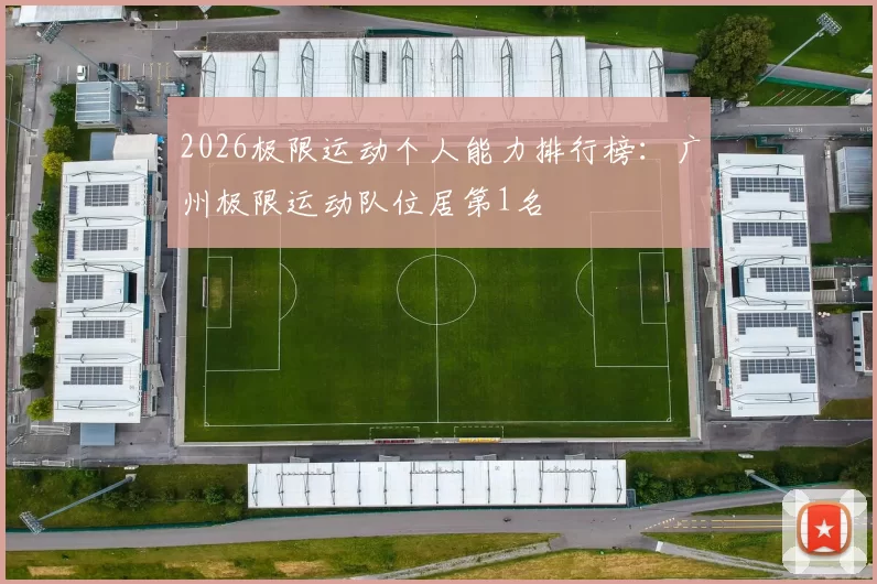 2026极限运动个人能力排行榜：广州极限运动队位居第1名