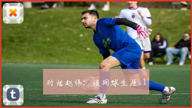 对话赵伟：谈网球生涯_1