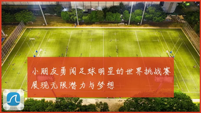 小朋友勇闯足球明星的世界挑战赛展现无限潜力与梦想