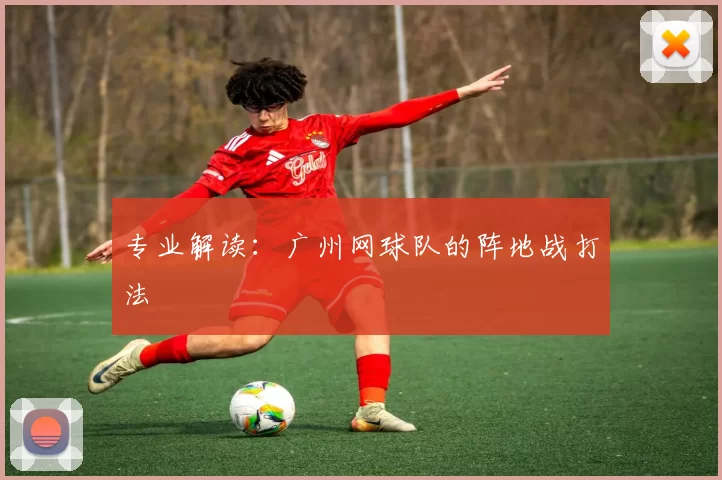 专业解读：广州网球队的阵地战打法
