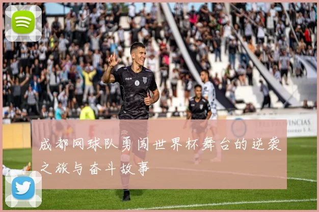 成都网球队勇闯世界杯舞台的逆袭之旅与奋斗故事