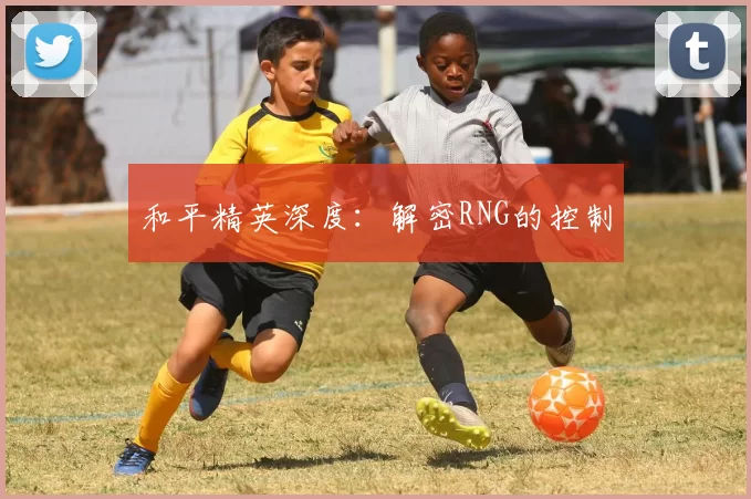 和平精英深度：解密RNG的控制