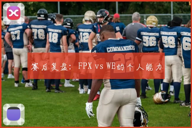 赛后复盘：FPX vs WE的个人能力