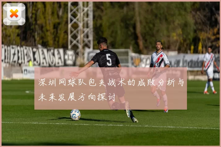 深圳网球队包夹战术的成败分析与未来发展方向探讨