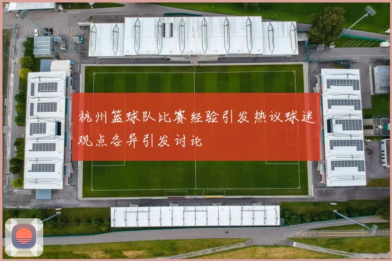 杭州篮球队比赛经验引发热议球迷观点各异引发讨论