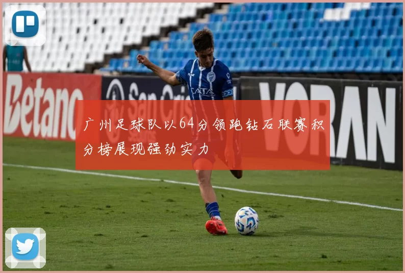 广州足球队以64分领跑钻石联赛积分榜展现强劲实力